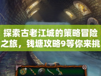 探索古老江城的策略冒險(xiǎn)之旅，錢塘攻略9等你來挑戰(zhàn)！
