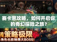 賽卡恩攻略，如何開(kāi)啟你的奇幻探險(xiǎn)之旅？