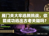 雁門關(guān)大牢逃脫挑戰(zhàn)，你能成功逃出古老關(guān)隘嗎？