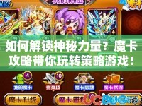如何解鎖神秘力量？魔卡攻略帶你玩轉(zhuǎn)策略游戲！