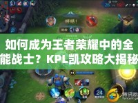 如何成為王者榮耀中的全能戰(zhàn)士？KPL凱攻略大揭秘！