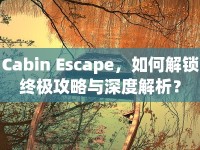 Cabin Escape，如何解鎖終極攻略與深度解析？