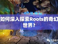 如何深入探索Roots的奇幻世界？