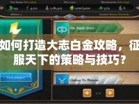 如何打造大志白金攻略，征服天下的策略與技巧？