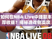如何在NBA Live中賺取豐厚收益？揭秘游戲倒賣攻略！