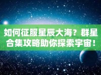 如何征服星辰大海？群星合集攻略助你探索宇宙！