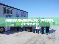 湖南魏家溝疫情最新動態(tài)，共筑防線，守護綠水青山
