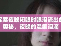 探索夜晚閉眼時(shí)眼淚流出的奧秘，夜晚的溫柔淚滴