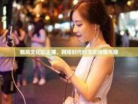 新風文化女主播，網(wǎng)絡時代的文化傳播先鋒