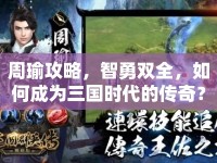 周瑜攻略，智勇雙全，如何成為三國(guó)時(shí)代的傳奇？