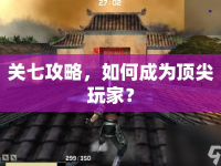 關(guān)七攻略，如何成為頂尖玩家？