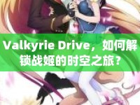 Valkyrie Drive，如何解鎖戰(zhàn)姬的時空之旅？