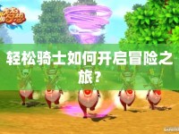 輕松騎士如何開啟冒險之旅？