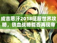 成吉思汗2018征服世界攻略，鐵血戰(zhàn)略能否再現(xiàn)帝國(guó)輝煌？