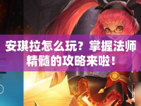 安琪拉怎么玩？掌握法師精髓的攻略來啦！