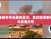 基輔爭(zhēng)奪戰(zhàn)最新戰(zhàn)況，實(shí)時(shí)視頻解析與戰(zhàn)局分析