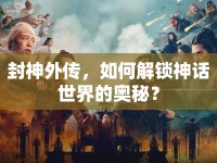 封神外傳，如何解鎖神話世界的奧秘？