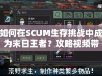 如何在SCUM生存挑戰(zhàn)中成為末日王者？攻略視頻帶你揭秘！