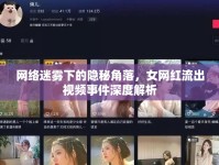 網(wǎng)絡(luò)迷霧下的隱秘角落，女網(wǎng)紅流出視頻事件深度解析