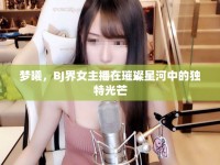夢曦，BJ界女主播在璀璨星河中的獨特光芒