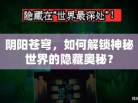 陰陽蒼穹，如何解鎖神秘世界的隱藏奧秘？