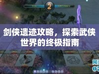 劍俠遺跡攻略，探索武俠世界的終極指南
