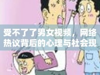 受不了了男女視頻，網(wǎng)絡(luò)熱議背后的心理與社會(huì)現(xiàn)象