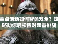 董卓活動(dòng)如何智勇雙全？攻略助你輕松應(yīng)對(duì)雙重挑戰(zhàn)！