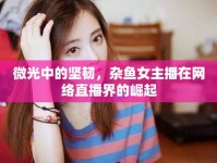 微光中的堅(jiān)韌，雜魚女主播在網(wǎng)絡(luò)直播界的崛起