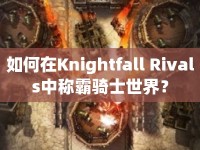 如何在Knightfall Rivals中稱霸騎士世界？