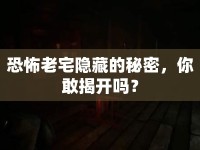 恐怖老宅隱藏的秘密，你敢揭開(kāi)嗎？