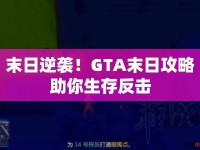 末日逆襲！GTA末日攻略助你生存反擊