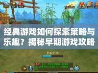 經(jīng)典游戲如何探索策略與樂趣？揭秘早期游戲攻略！