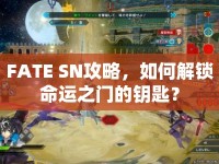 FATE SN攻略，如何解鎖命運之門的鑰匙？