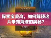 探索寶藏灣，如何解鎖這片未知海域的奧秘？