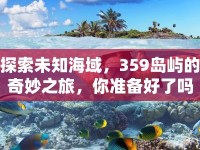 探索未知海域，359島嶼的奇妙之旅，你準(zhǔn)備好了嗎？