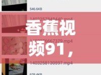 香蕉視頻91，網(wǎng)絡(luò)視頻平臺的興起與影響