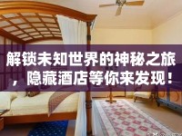 解鎖未知世界的神秘之旅，隱藏酒店等你來發(fā)現(xiàn)！