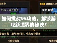 如何挑戰(zhàn)95攻略，解鎖游戲新境界的秘訣？