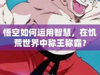 悟空如何運(yùn)用智慧，在饑荒世界中稱(chēng)王稱(chēng)霸？
