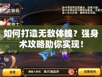 如何打造無(wú)敵體魄？強(qiáng)身術(shù)攻略助你實(shí)現(xiàn)！