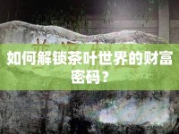 如何解鎖茶葉世界的財(cái)富密碼？