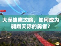 大漠雄鷹攻略，如何成為翱翔天際的勇者？