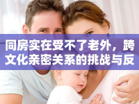 同房實(shí)在受不了老外，跨文化親密關(guān)系的挑戰(zhàn)與反思