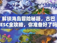 解鎖海島冒險秘籍，古巴ESC全攻略，你準備好了嗎？