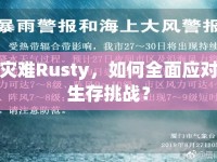 災(zāi)難Rusty，如何全面應(yīng)對(duì)生存挑戰(zhàn)？