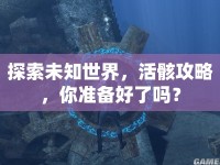 探索未知世界，活骸攻略，你準(zhǔn)備好了嗎？