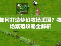 如何打造夢幻牧場王國？牧場繁殖攻略全解析
