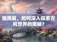 煙雨閣，如何深入探索古風(fēng)世界的奧秘？