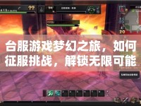 臺(tái)服游戲夢幻之旅，如何征服挑戰(zhàn)，解鎖無限可能？